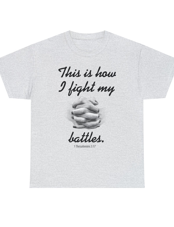 This is how I fight my battles. - 1 Thessalonians 5:17- Unisex Heavy Cotton Tee