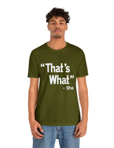 That's What -She (said) in a Unisex Jersey Short Sleeve Tee (White Type on Dark Shirts)