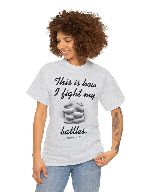 This is how I fight my battles. - 1 Thessalonians 5:17- Unisex Heavy Cotton Tee