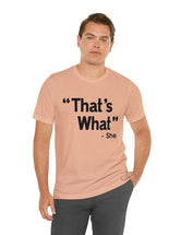 That's What -She (said) in a Unisex Jersey Short Sleeve Tee (Black Type on Light Shirts)