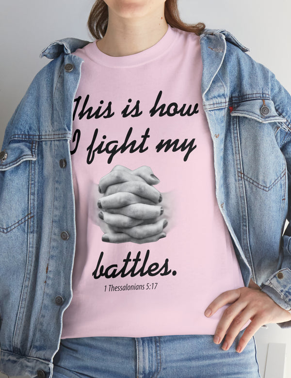 This is how I fight my battles. - 1 Thessalonians 5:17- Unisex Heavy Cotton Tee