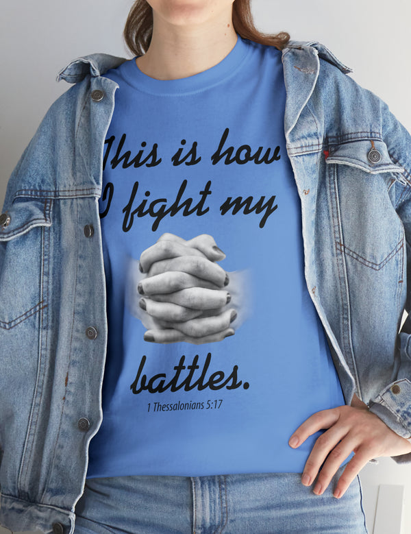 This is how I fight my battles. - 1 Thessalonians 5:17- Unisex Heavy Cotton Tee