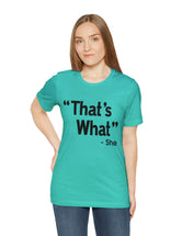 That's What -She (said) in a Unisex Jersey Short Sleeve Tee (Black Type on Light Shirts)